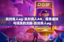 凯时真人ag-凯时真人AG，探索虚拟与现实的交融-凯时真人ag