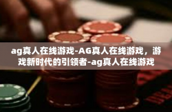 ag真人在线游戏-AG真人在线游戏，游戏新时代的引领者-ag真人在线游戏