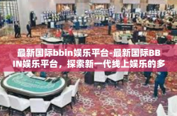 最新国际bbin娱乐平台-最新国际BBIN娱乐平台，探索新一代线上娱乐的多元化魅力-最新国际bbin娱乐平台