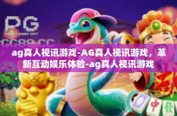 ag真人视讯游戏-AG真人视讯游戏，革新互动娱乐体验-ag真人视讯游戏
