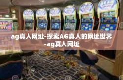 ag真人网址-探索AG真人的网址世界-ag真人网址