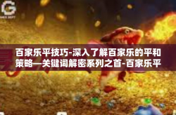 百家乐平技巧-深入了解百家乐的平和策略—关键词解密系列之首-百家乐平技巧