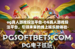 og真人游戏投注平台-OG真人游戏投注平台，引领未来的线上娱乐新体验-og真人游戏投注平台