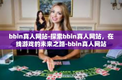 bbin真人网站-探索bbin真人网站，在线游戏的未来之路-bbin真人网站