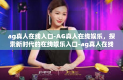 ag真人在线入口-AG真人在线娱乐，探索新时代的在线娱乐入口-ag真人在线入口