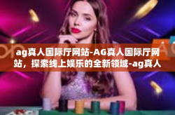 ag真人国际厅网站-AG真人国际厅网站，探索线上娱乐的全新领域-ag真人国际厅网站