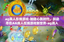 ag真人在线游戏-触碰心跳时代，跃动尽在AG真人在线游戏新世界-ag真人在线游戏