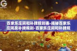 百家乐庄闲和补牌规则表-揭秘百家乐庄闲及补牌规则-百家乐庄闲和补牌规则表