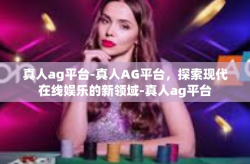 真人ag平台-真人AG平台，探索现代在线娱乐的新领域-真人ag平台
