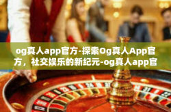 og真人app官方-探索Og真人App官方，社交娱乐的新纪元-og真人app官方