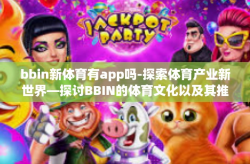 bbin新体育有app吗-探索体育产业新世界—探讨BBIN的体育文化以及其推出新型应用程序的前景-bbin新体育有app吗