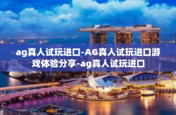 ag真人试玩进口-AG真人试玩进口游戏体验分享-ag真人试玩进口