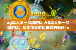 ag真人第一品牌游戏-AG真人第一品牌游戏，探索顶尖游戏体验的奥秘-ag真人第一品牌游戏