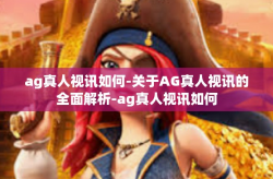 ag真人视讯如何-关于AG真人视讯的全面解析-ag真人视讯如何