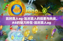 凯时真人ag-凯时真人的探索与挑战，AG的魅力所在-凯时真人ag