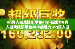 og真人游戏娱乐平台app-探索OG真人游戏娱乐平台APP的魅力-og真人游戏娱乐平台app