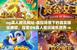 og真人视讯网址-虚拟场景下的真实娱乐体验，探索OG真人视讯娱乐世界-og真人视讯网址
