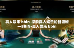 真人娱乐 bbin-探索真人娱乐的新领域—BBIN-真人娱乐 bbin