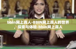 bbin网上真人-BBIN网上真人的世界，探索与体验-bbin网上真人