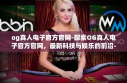 og真人电子官方官网-探索OG真人电子官方官网，最新科技与娱乐的前沿-og真人电子官方官网