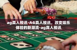 ag真人视讯-AG真人视讯，改变娱乐体验的新潮流-ag真人视讯