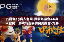 九游会ag真人官网-探索九游会AG真人官网，游戏与现实的完美融合-九游会ag真人官网