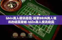 bbin真人视讯稳赢-探索BBIN真人视讯的稳赢策略-bbin真人视讯稳赢