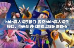 bbin真人娱乐接口-探究bbin真人娱乐接口，带来新时代的线上娱乐体验-bbin真人娱乐接口
