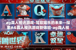 ag真人视讯游戏-驾驭娱乐的未来—探索AG真人视讯游戏新体验-ag真人视讯游戏