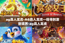 ag真人龙虎-AG真人龙虎—探寻刺激新境界-ag真人龙虎