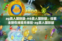 ag真人国际版-AG真人国际版，探索全新在线娱乐体验-ag真人国际版