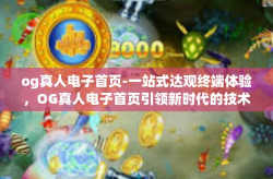 og真人电子首页-一站式达观终端体验，OG真人电子首页引领新时代的技术革新之旅-og真人电子首页