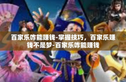 百家乐咋能赚钱-掌握技巧，百家乐赚钱不是梦-百家乐咋能赚钱