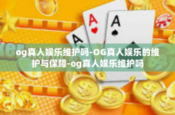 og真人娱乐维护吗-OG真人娱乐的维护与保障-og真人娱乐维护吗