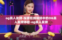 og真人发牌-探索在线赌场中的OG真人发牌体验-og真人发牌