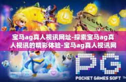 宝马ag真人视讯网址-探索宝马ag真人视讯的精彩体验-宝马ag真人视讯网址