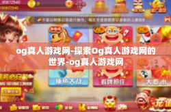 og真人游戏网-探索Og真人游戏网的世界-og真人游戏网