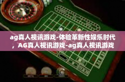 ag真人视讯游戏-体验革新性娱乐时代，AG真人视讯游戏-ag真人视讯游戏
