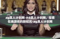 ag真人计划网-AG真人计划网，探索在线游戏的新纪元-ag真人计划网