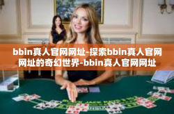 bbin真人官网网址-探索bbin真人官网网址的奇幻世界-bbin真人官网网址