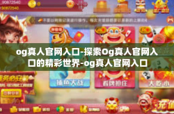 og真人官网入口-探索Og真人官网入口的精彩世界-og真人官网入口