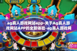 ag真人游戏网站app-关于Ag真人游戏网站APP的全新体验-ag真人游戏网站app