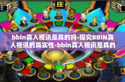 bbin真人视讯是真的吗-探究BBIN真人视讯的真实性-bbin真人视讯是真的吗