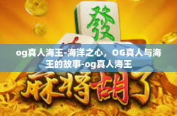 og真人海王-海洋之心，OG真人与海王的故事-og真人海王