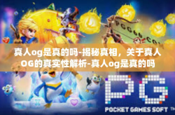 真人og是真的吗-揭秘真相，关于真人OG的真实性解析-真人og是真的吗