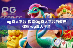 og真人平台-探索Og真人平台的多元体验-og真人平台