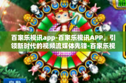百家乐视讯app-百家乐视讯APP，引领新时代的视频流媒体先锋-百家乐视讯app