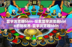 寰宇浏览器bbin-探索寰宇浏览器bbin的新视界-寰宇浏览器bbin