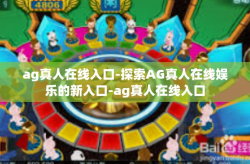 ag真人在线入口-探索AG真人在线娱乐的新入口-ag真人在线入口