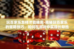 玩百家乐怎样才能稳赢-揭秘玩百家乐的策略技巧，如何在游戏中实现长期胜利之路，稳固精准的攻略技巧与玩家必备的应对策略！玩百家乐怎样才能稳赢